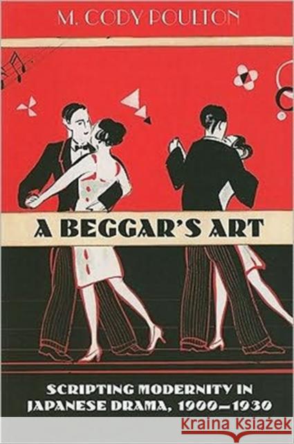 A Beggar's Art: Scripting Modernity in Japanese Drama, 1900-1930 Poulton, M. Cody 9780824834524 University of Hawaii Press - książka