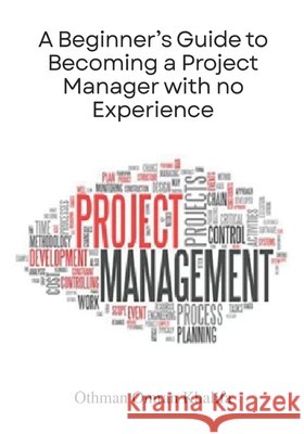 A Beginner's Guide to Becoming a Project Manager with no Experience Khalifa, Othman Omran 9798291000014 Independently Published - książka
