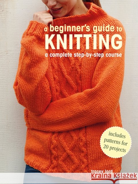 A Beginner's Guide to Knitting: A Complete Step-by-Step Course Tracey Lord 9781800651111 Ryland, Peters & Small Ltd - książka