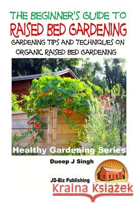 A Beginner's Guide to Raised Bed Gardening: Gardening Tips and Techniques on Organic Raised Bed Gardening Dueep Jyot Singh John Davidson Mendon Cottage Books 9781518690136 Createspace - książka