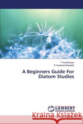 A Beginners Guide For Diatom Studies Venkatachalapathy R.                     Karthikeyan P. 9783659741944 LAP Lambert Academic Publishing - książka