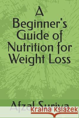 A Beginner's Guide of Nutrition for Weight Loss Afzal Suriya   9798401603050 Independently Published - książka