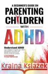 A Beginner's Guide on Parenting Children with ADHD Vivian Foster 9781958134054 Star Spark Press LLC