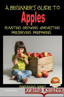 A Beginner's Guide to Apples - Planting - Growing - Harvesting - Preserving - Preparing Dueep Jyot Singh John Davidson Mendon Cottage Books 9781507881248 Createspace - książka