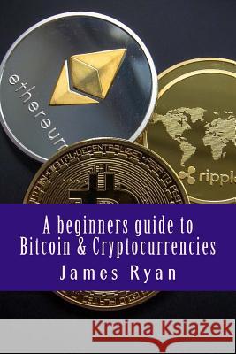 A beginners guide to Bitcoin & Cryptocurrencies James Ryan 9781985666467 Createspace Independent Publishing Platform - książka