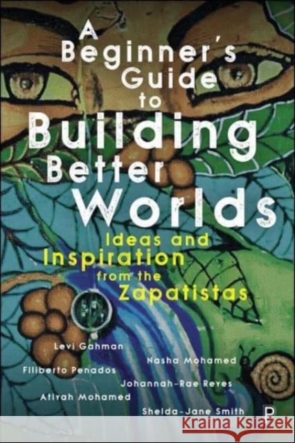 A Beginner’s Guide to Building Better Worlds: Ideas and Inspiration from the Zapatistas Shelda-Jane (University of Liverpool) Smith 9781447362159 Policy Press - książka