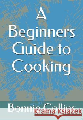 A Beginners Guide to Cooking Bonnie Collins 9781708506568 Independently Published - książka