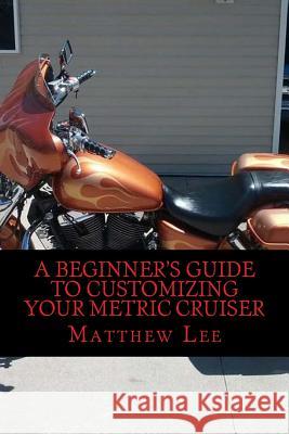 A Beginner's Guide to Customizing Your Metric Cruiser MR Matthew Lee 9781502458292 Createspace - książka