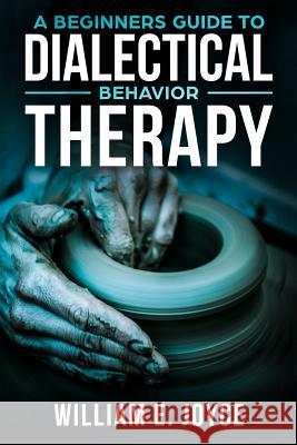 A Beginners Guide To Dialectical Behavior Therapy William E. Joyce 9781718909892 Createspace Independent Publishing Platform - książka