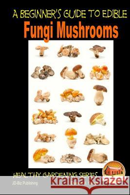 A Beginner's Guide to Edible Fungi Mushrooms Dueep J. Singh John Davidson Mendon Cottage Books 9781505759150 Createspace - książka