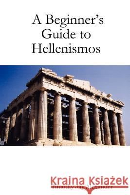 A Beginner's Guide to Hellenismos Timothy Jay Alexander 9781430324560 Lulu.com - książka