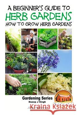 A Beginner's Guide to Herb Gardening - How to Grow Herb Gardens Dueep Jyot Singh John Davidson Mendon Cottage Books 9781517670436 Createspace - książka