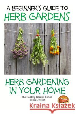 A Beginners Guide to Herb Gardens: Herb Gardening in Your Home Dueep Jyot Singh John Davidson Mendon Cottage Books 9781517502751 Createspace - książka