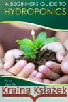 A Beginner's Guide to Hydroponics: : It's not just for growing marijuana! (Although you can) Deau, Charles 9781496159687 Createspace
