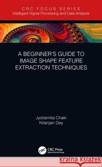 A Beginner's Guide to Image Shape Feature Extraction Techniques Jyotismita Chaki Nilanjan Dey 9780367254391 CRC Press - książka