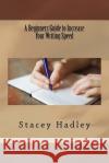 A Beginners Guide to Increase Your Writing Speed Stacey Hadley 9781533384782 Createspace Independent Publishing Platform