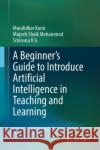 A Beginner's Guide to Introduce Artificial Intelligence in Teaching and Learning Srinivasa K G 9783031326523 Springer International Publishing AG