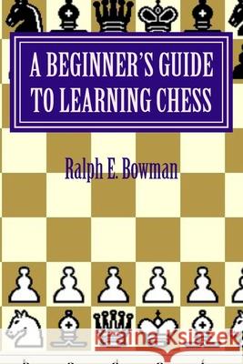 A Beginner's Guide to Learning Chess Ralph E. Bowman 9781517010966 Createspace - książka