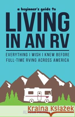 A Beginner's Guide to Living in an RV: Everything I Wish I Knew Before Full-Time RVing Across America Alyssa Padgett 9781973321514 Independently Published - książka