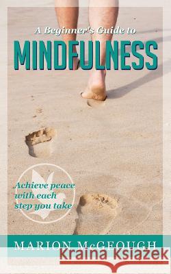 A Beginner's Guide to Mindfulness: Achieve peace with each step you take McGeough, Marion 9781500913335 Createspace - książka