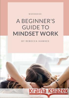 A Beginner's Guide to Mindset Work Rebecca Hawkes 9780244130138 Lulu.com - książka