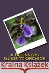 A Beginners Guide to Orchids Whitney Green 9781535256391 Createspace Independent Publishing Platform