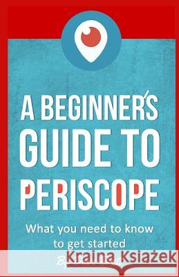 A Beginner's Guide to Periscope: What you need to know to get started Brett, Dave 9781519342539 Createspace Independent Publishing Platform - książka