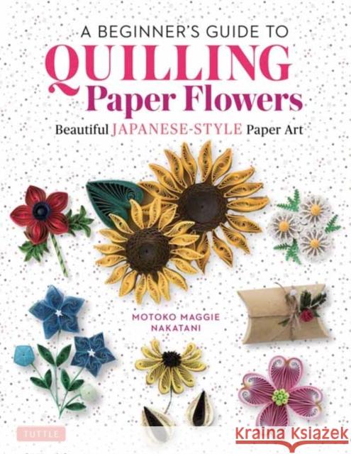 A Beginner's Guide to Quilling Paper Flowers: Beautiful Japanese-Style Paper Art Nakatani, Motoko Maggie 9780804855716 Tuttle Publishing - książka