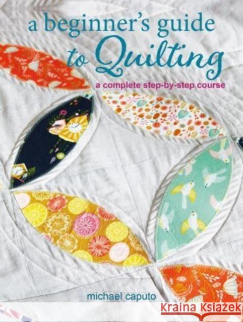 A Beginner’s Guide to Quilting: A Complete Step-by-Step Course Michael Caputo 9781800652262 Ryland, Peters & Small Ltd - książka