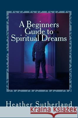 A Beginners Guide to Spiritual Dreams Heather Sutherland 9781489569820 Createspace - książka