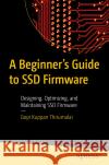 A Beginner's Guide to Ssd Firmware: Designing, Optimizing, and Maintaining Ssd Firmware Gopi Kuppa 9781484298879 Apress