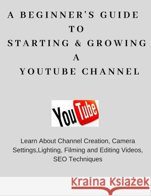 A Beginner's Guide To Starting & Growing A YouTube Channel Uppal, Priyanka 9781726449595 Createspace Independent Publishing Platform - książka