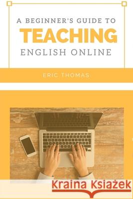 A Beginner's Guide to Teaching English Online Eric Thomas 9781530947843 Createspace Independent Publishing Platform - książka