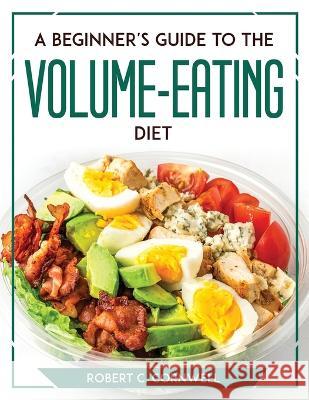 A Beginner's Guide to the Volume-Eating Diet Robert C Cornwell   9781804769713 Robert C. Cornwell - książka