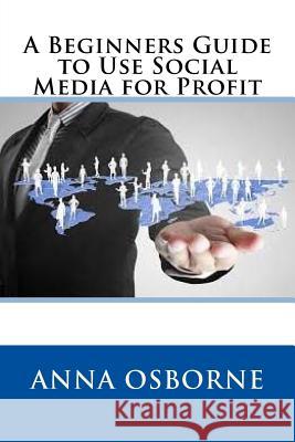 A Beginners Guide to Use Social Media for Profit Anna Osborne 9781535246712 Createspace Independent Publishing Platform - książka