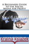 A Beginners Guide to Use Social Media for Profit Anna Osborne 9781535246712 Createspace Independent Publishing Platform