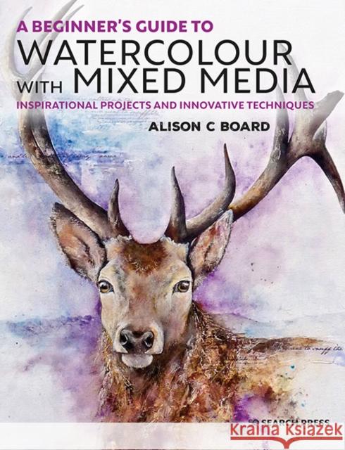 A Beginner's Guide to Watercolour with Mixed Media: Inspirational Projects and Innovative Techniques Alison C. Board 9781782216964 Search Press(UK) - książka