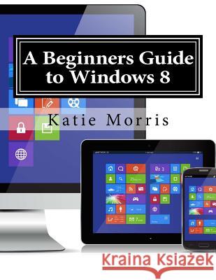 A Beginners Guide to Windows 8: The Unofficial Guide to Using Windows 8 Katie Morris Gadchick 9781508593812 Createspace - książka