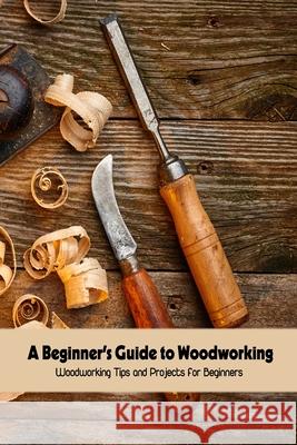 A Beginner's Guide to Woodworking Lowery Timothy 9798510922950 Independently Published - książka