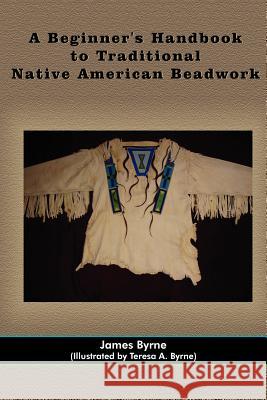 A Beginner's Handbook to Traditional Native American Beadwork James Byrne Teresa A. Byrne 9781420899481 Authorhouse - książka