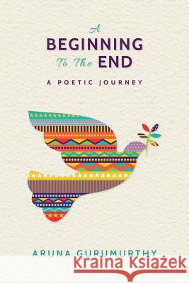A Beginning to the End: A Poetic Journey Aruna Gurumurthy 9781544742571 Createspace Independent Publishing Platform - książka