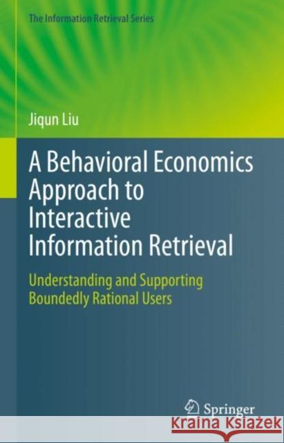 A Behavioral Economics Approach to Interactive Information Retrieval: Understanding and Supporting Boundedly Rational Users Jiqun Liu 9783031232282 Springer - książka