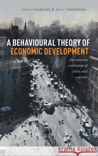 A Behavioural Theory of Economic Development: The Uneven Evolution of Cities and Regions Huggins, Robert 9780198832348 Oxford University Press - książka