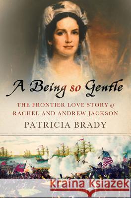 A Being So Gentle: The Frontier Love Story of Rachel and Andrew Jackson Brady, Patricia 9780230609501  - książka