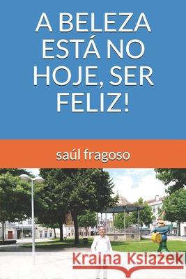 A Beleza Está No Hoje, Ser Feliz! Saúl Fragoso 9798720647698 Independently Published - książka