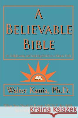 A Believable Bible: An Enlightening and Inspiring Guide to a Mature Faith Kania, Walter 9781438988269 Authorhouse - książka