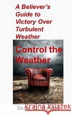 A Believer's Guide to Victory Over Turbulent Weather: Control the Weather Ilene G. Saidel 9781481966047 Createspace - książka