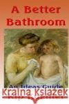 A Better Bathroom: An Ideas Guide Kip Koehler 9781492140115 Createspace