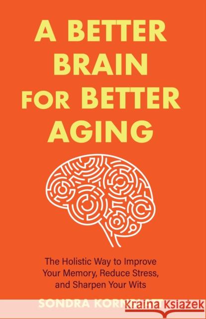 A Better Brain for Better Aging: The Holistic Way to Improve Your Memory, Reduce Stress, and Sharpen Your Wits (Brain health, Improve brain function) Sondra Kornblatt 9781642508819 Conari Press - książka