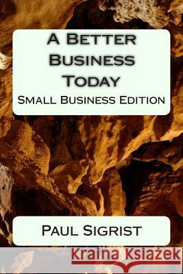 A Better Business Today: Small Business Edition Paul Sigrist 9781495959493 Createspace - książka